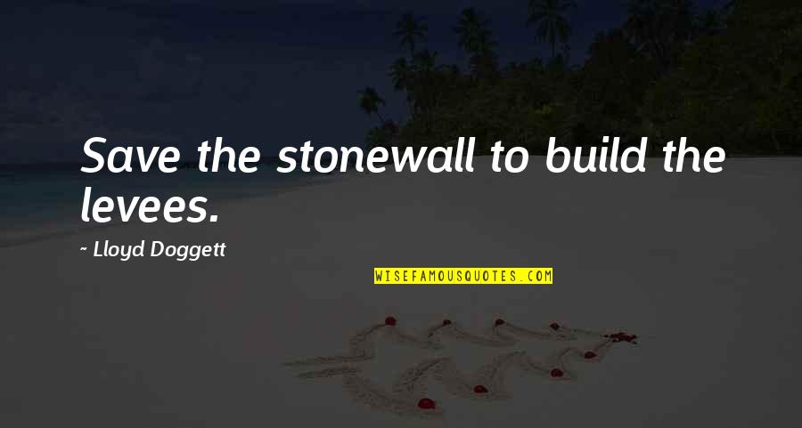 Jonny Moseley Quotes By Lloyd Doggett: Save the stonewall to build the levees. Jonny Moseley Quotes By Lloyd Doggett: Save the stonewall to build the levees.