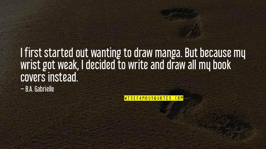 Jonny Quest Hadji Quotes By B.A. Gabrielle: I first started out wanting to draw manga. Jonny Quest Hadji Quotes By B.A. Gabrielle: I first started out wanting to draw manga.