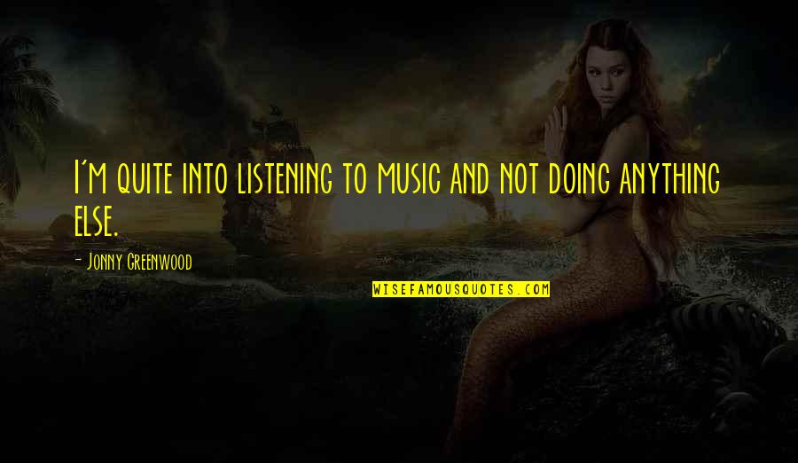 Jonny Quotes By Jonny Greenwood: I'm quite into listening to music and not Jonny Quotes By Jonny Greenwood: I'm quite into listening to music and not