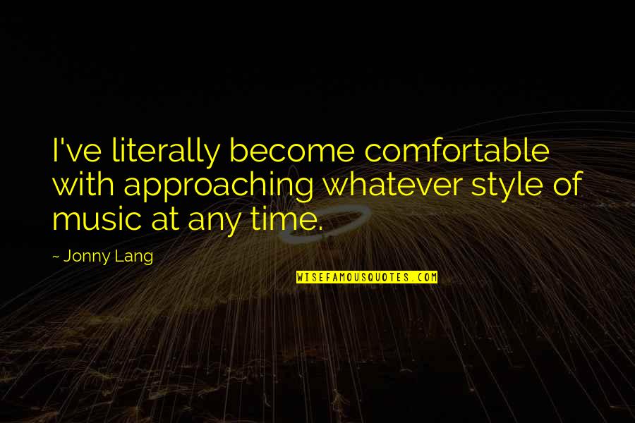 Jonny Quotes By Jonny Lang: I've literally become comfortable with approaching whatever style Jonny Quotes By Jonny Lang: I've literally become comfortable with approaching whatever style