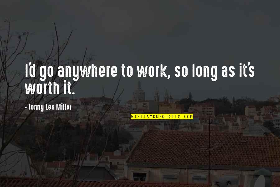 Jonny Quotes By Jonny Lee Miller: I'd go anywhere to work, so long as Jonny Quotes By Jonny Lee Miller: I'd go anywhere to work, so long as