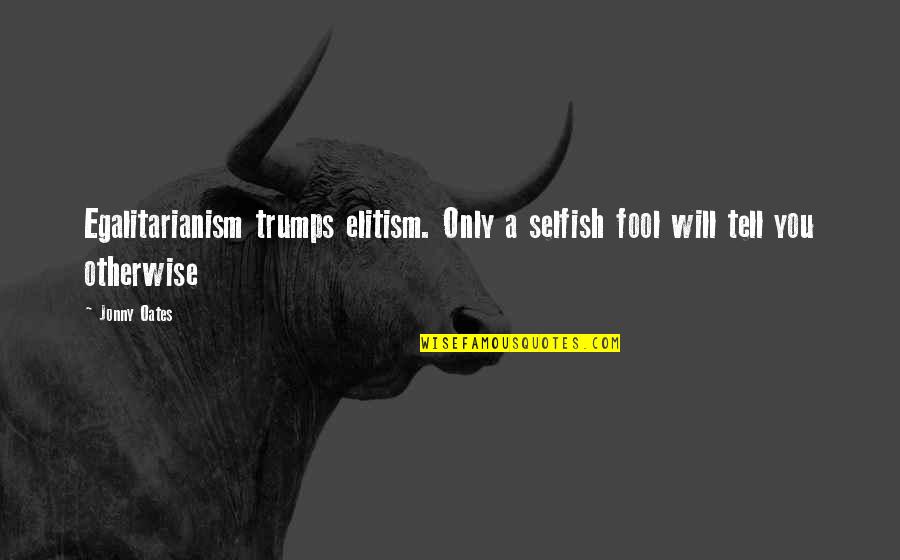 Jonny Quotes By Jonny Oates: Egalitarianism trumps elitism. Only a selfish fool will