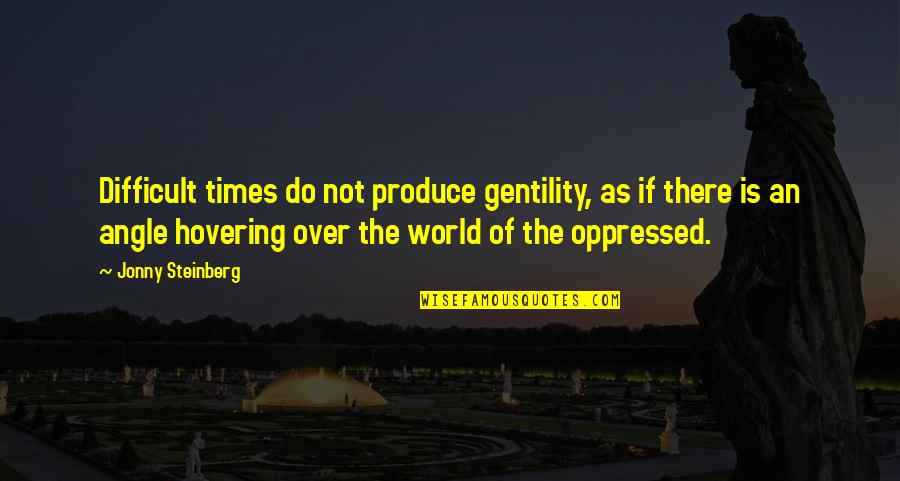 Jonny Quotes By Jonny Steinberg: Difficult times do not produce gentility, as if Jonny Quotes By Jonny Steinberg: Difficult times do not produce gentility, as if