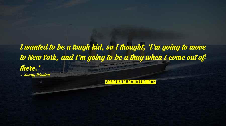 Jonny Quotes By Jonny Weston: I wanted to be a tough kid, so Jonny Quotes By Jonny Weston: I wanted to be a tough kid, so