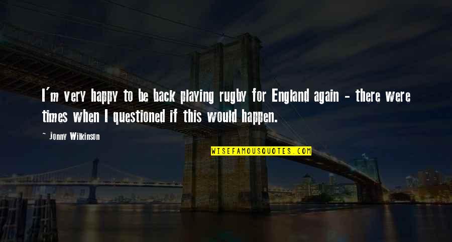 Jonny Quotes By Jonny Wilkinson: I'm very happy to be back playing rugby Jonny Quotes By Jonny Wilkinson: I'm very happy to be back playing rugby