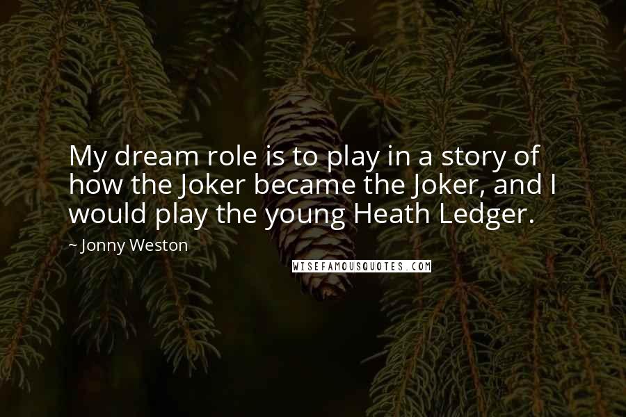 Jonny Weston quotes: My dream role is to play in a story of how the Joker became the Joker, and I would play the young Heath Ledger.