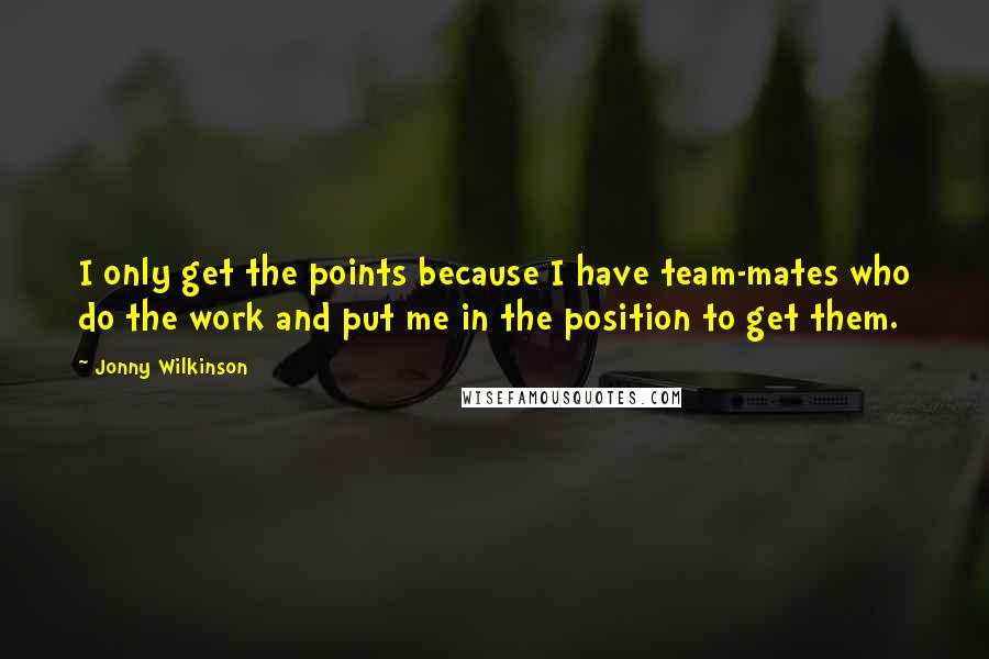 Jonny Wilkinson quotes: I only get the points because I have team-mates who do the work and put me in the position to get them.