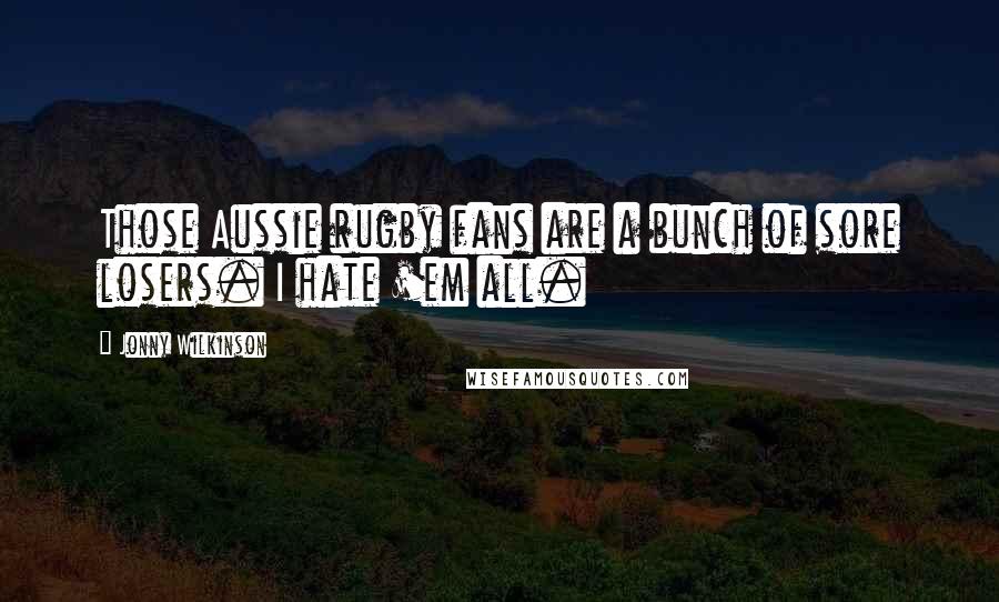 Jonny Wilkinson quotes: Those Aussie rugby fans are a bunch of sore losers. I hate 'em all.