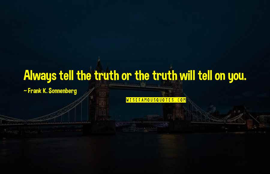 Jonquette Quotes By Frank K. Sonnenberg: Always tell the truth or the truth will Jonquette Quotes By Frank K. Sonnenberg: Always tell the truth or the truth will