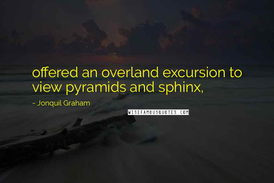 Jonquil Graham quotes: offered an overland excursion to view pyramids and sphinx,