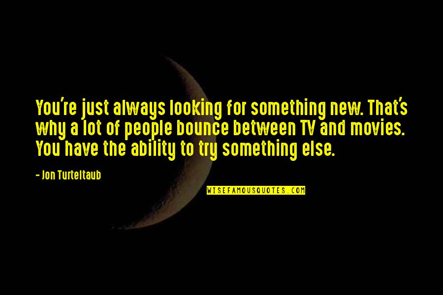 Jon's Quotes By Jon Turteltaub: You're just always looking for something new. That's Jon's Quotes By Jon Turteltaub: You're just always looking for something new. That's