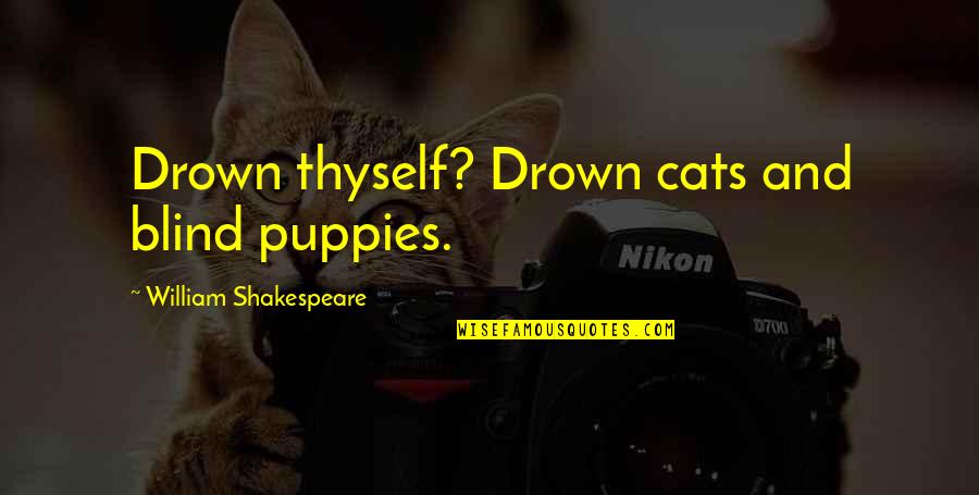Jonsey 90210 Quotes By William Shakespeare: Drown thyself? Drown cats and blind puppies. Jonsey 90210 Quotes By William Shakespeare: Drown thyself? Drown cats and blind puppies.