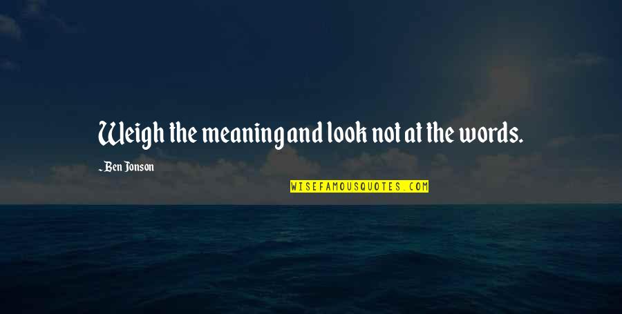 Jonson Quotes By Ben Jonson: Weigh the meaning and look not at the Jonson Quotes By Ben Jonson: Weigh the meaning and look not at the