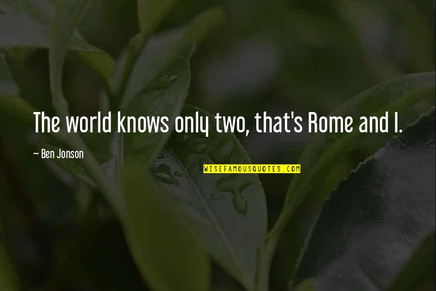 Jonson Quotes By Ben Jonson: The world knows only two, that's Rome and Jonson Quotes By Ben Jonson: The world knows only two, that's Rome and