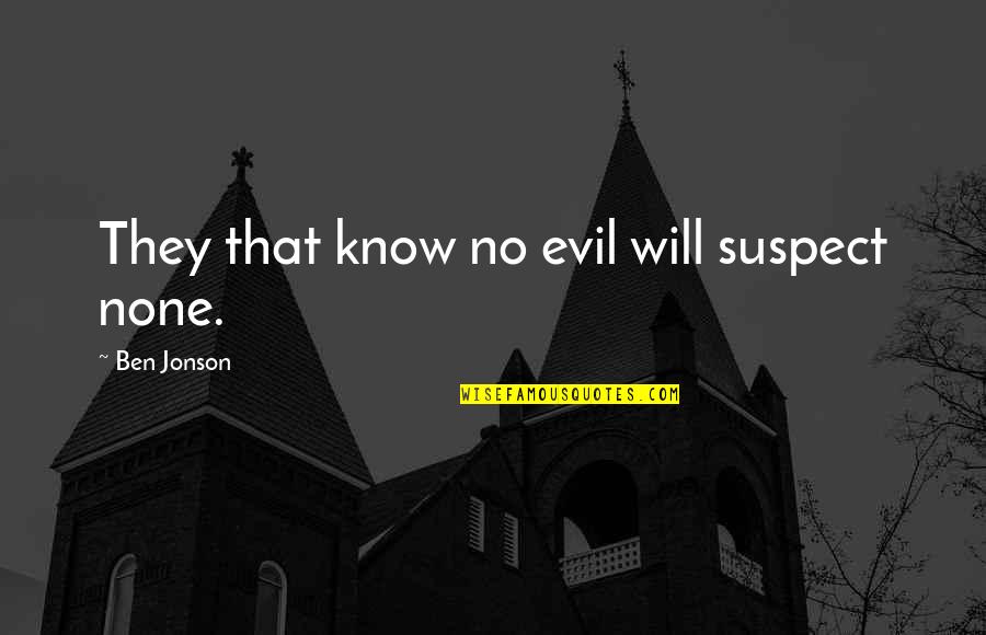 Jonson Quotes By Ben Jonson: They that know no evil will suspect none. Jonson Quotes By Ben Jonson: They that know no evil will suspect none.