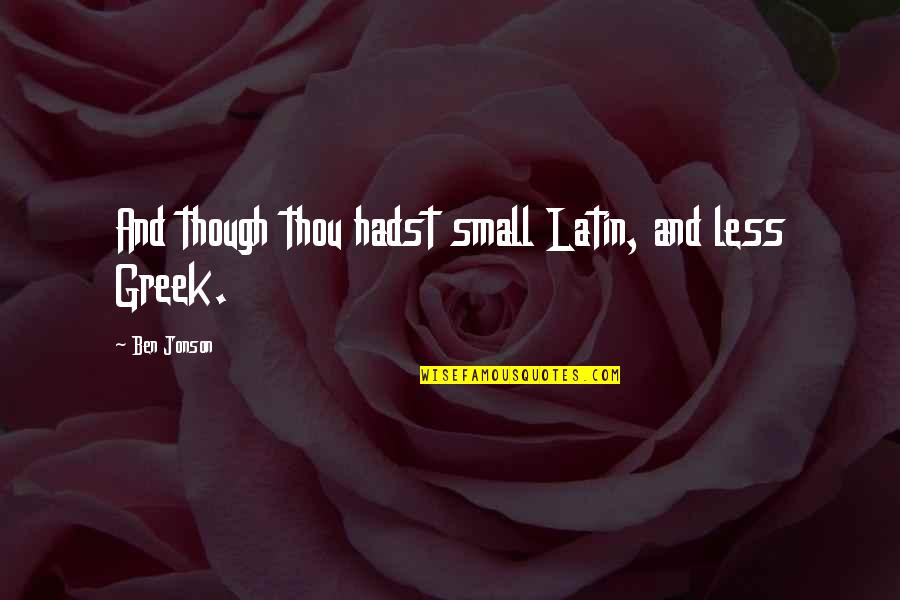 Jonson Quotes By Ben Jonson: And though thou hadst small Latin, and less Jonson Quotes By Ben Jonson: And though thou hadst small Latin, and less