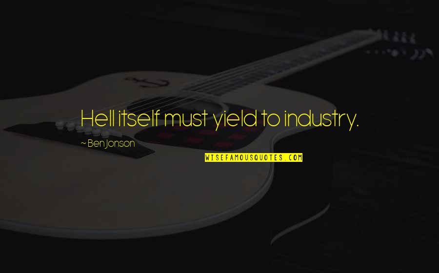 Jonson Quotes By Ben Jonson: Hell itself must yield to industry. Jonson Quotes By Ben Jonson: Hell itself must yield to industry.