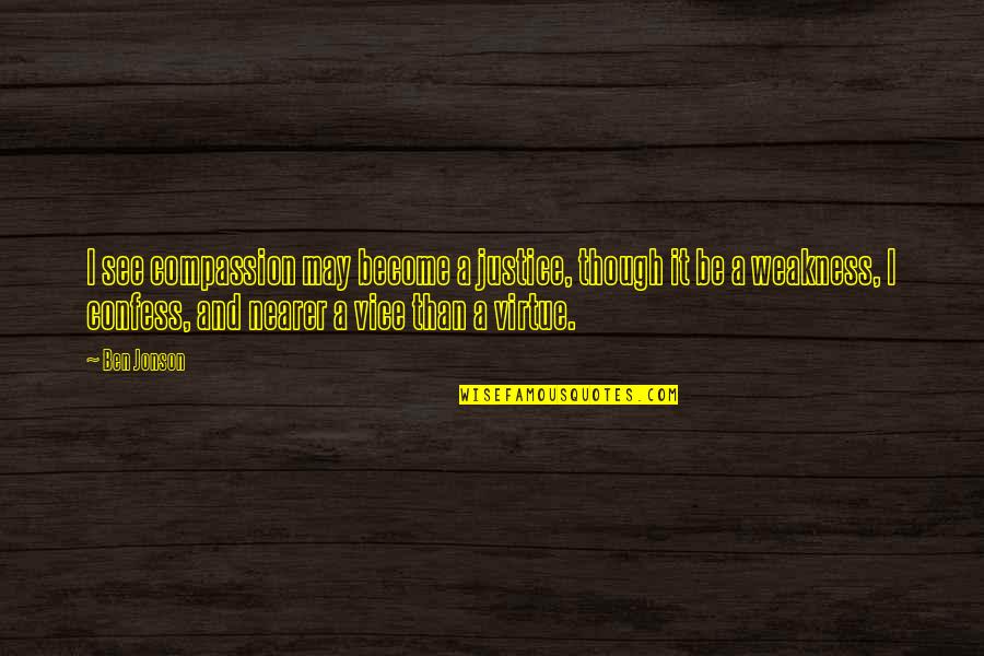 Jonson Quotes By Ben Jonson: I see compassion may become a justice, though Jonson Quotes By Ben Jonson: I see compassion may become a justice, though
