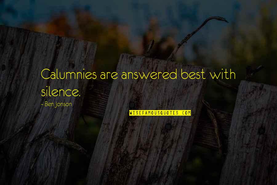 Jonson Quotes By Ben Jonson: Calumnies are answered best with silence. Jonson Quotes By Ben Jonson: Calumnies are answered best with silence.
