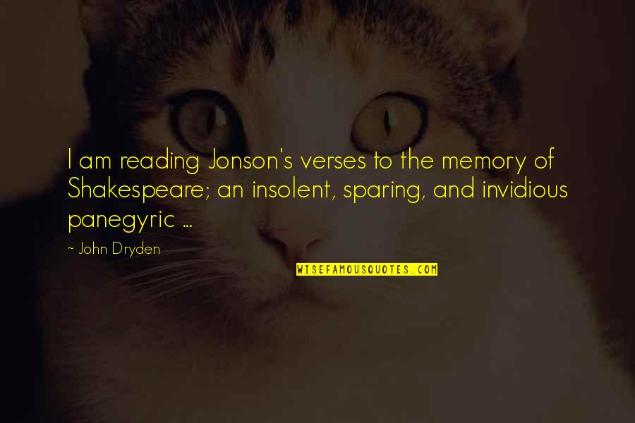 Jonson Quotes By John Dryden: I am reading Jonson's verses to the memory Jonson Quotes By John Dryden: I am reading Jonson's verses to the memory