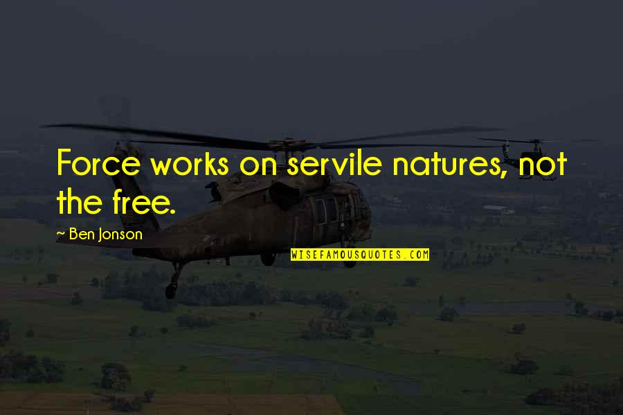 Jonson Works Quotes By Ben Jonson: Force works on servile natures, not the free.