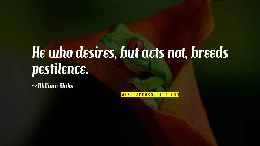 Jonson Works Quotes By William Blake: He who desires, but acts not, breeds pestilence.