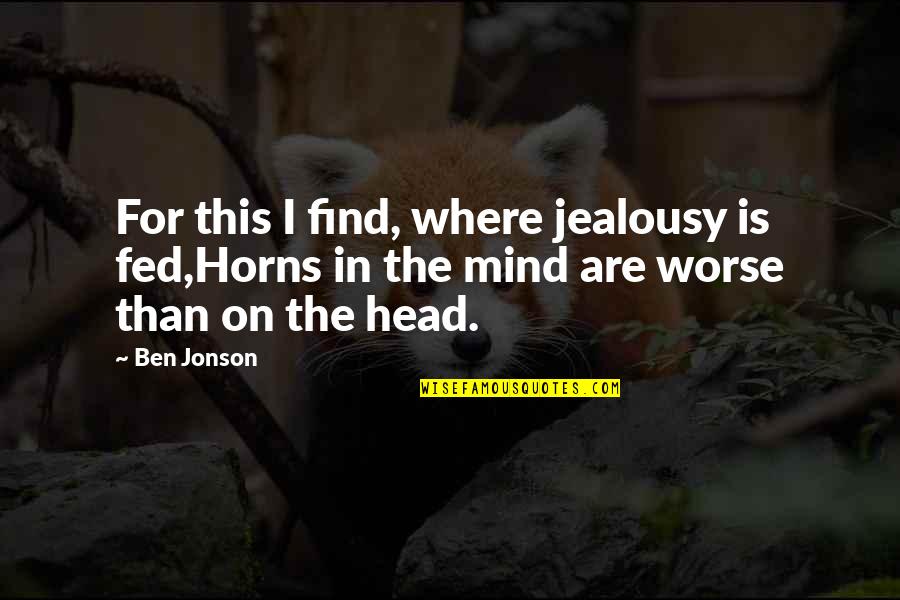 Jonson's Quotes By Ben Jonson: For this I find, where jealousy is fed,Horns