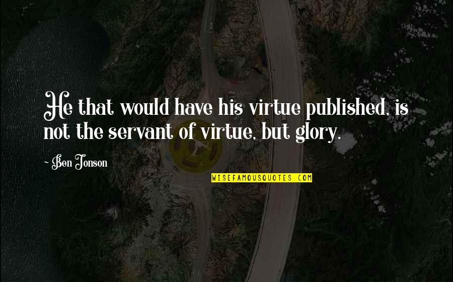 Jonson's Quotes By Ben Jonson: He that would have his virtue published, is