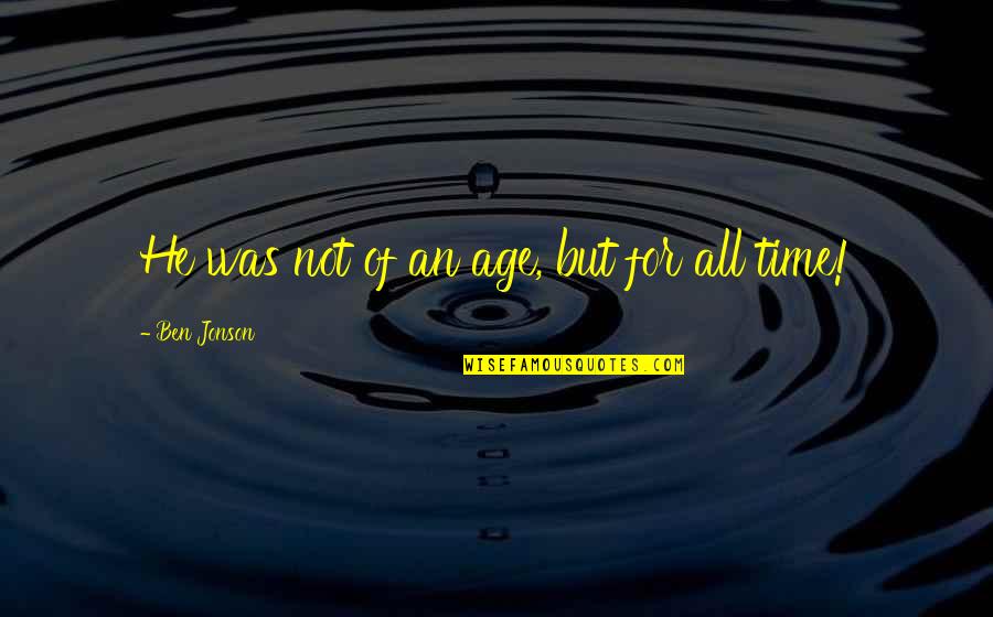 Jonson's Quotes By Ben Jonson: He was not of an age, but for