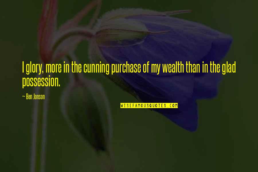 Jonson's Quotes By Ben Jonson: I glory, more in the cunning purchase of