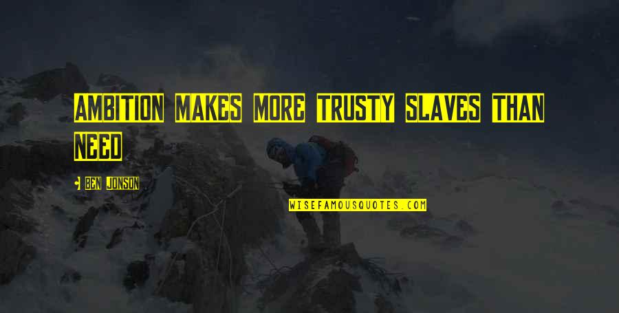 Jonson's Quotes By Ben Jonson: AMBITION MAKES MORE TRUSTY SLAVES THAN NEED