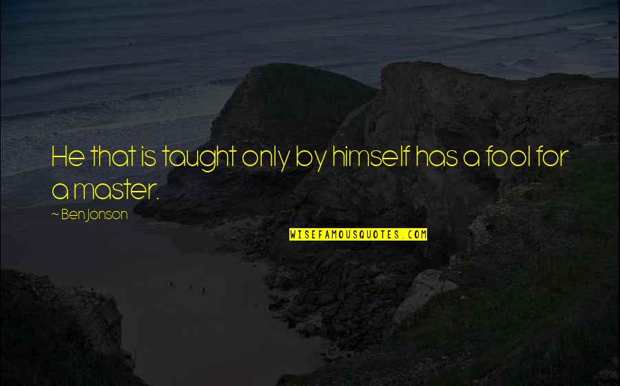 Jonson's Quotes By Ben Jonson: He that is taught only by himself has