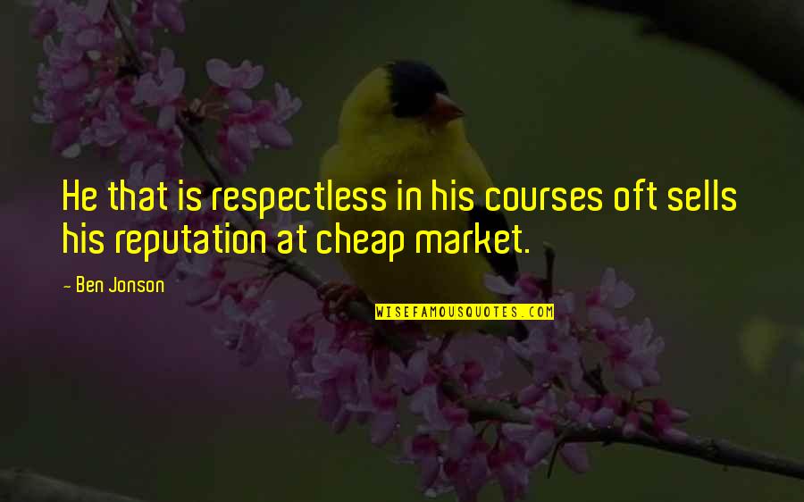 Jonson's Quotes By Ben Jonson: He that is respectless in his courses oft