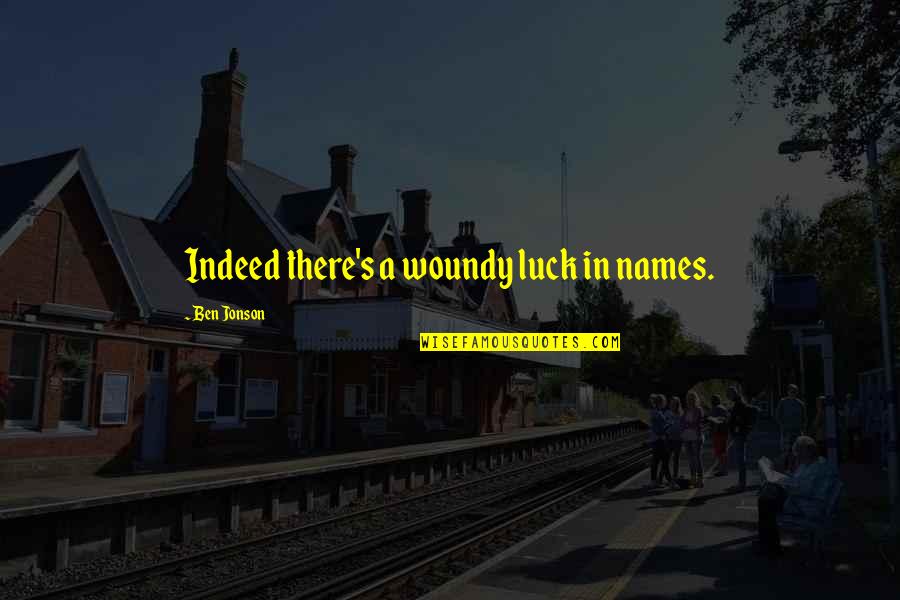 Jonson's Quotes By Ben Jonson: Indeed there's a woundy luck in names.