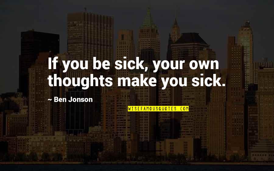 Jonson's Quotes By Ben Jonson: If you be sick, your own thoughts make