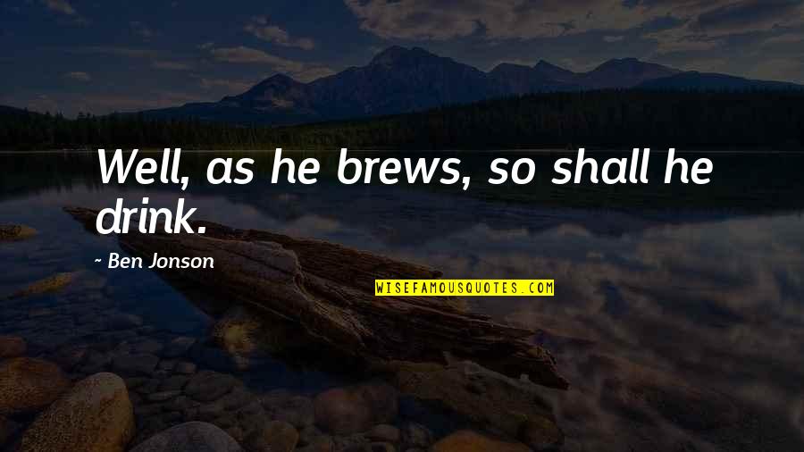 Jonson's Quotes By Ben Jonson: Well, as he brews, so shall he drink.