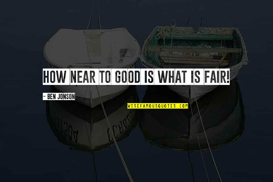 Jonson's Quotes By Ben Jonson: How near to good is what is fair!