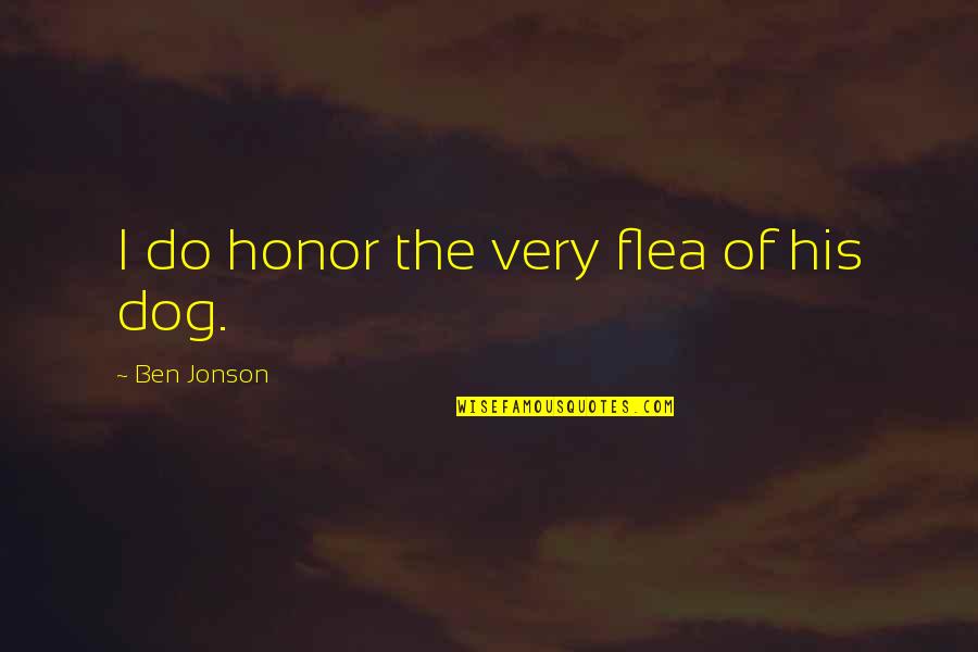 Jonson's Quotes By Ben Jonson: I do honor the very flea of his