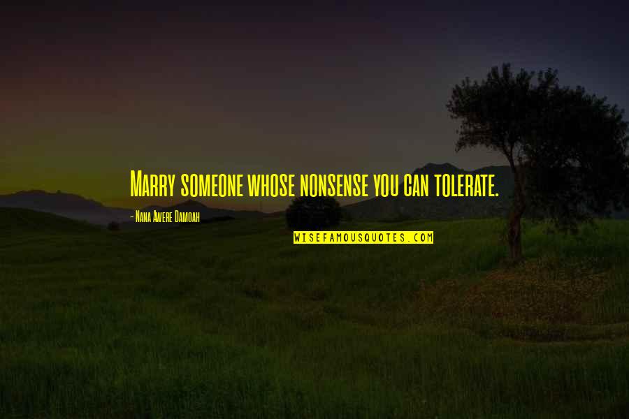 Jontae Henry Quotes By Nana Awere Damoah: Marry someone whose nonsense you can tolerate. Jontae Henry Quotes By Nana Awere Damoah: Marry someone whose nonsense you can tolerate.
