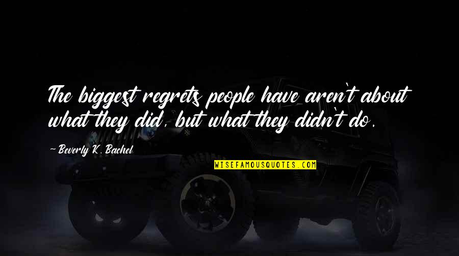 Jontorjam Quotes By Beverly K. Bachel: The biggest regrets people have aren't about what