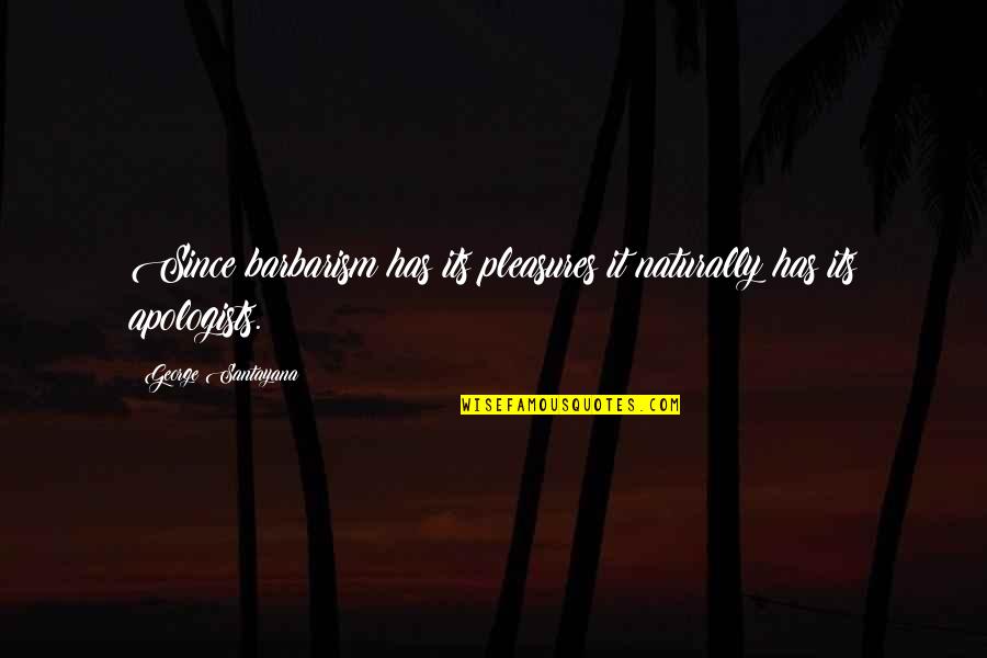 Jonty Fisher Quotes By George Santayana: Since barbarism has its pleasures it naturally has Jonty Fisher Quotes By George Santayana: Since barbarism has its pleasures it naturally has