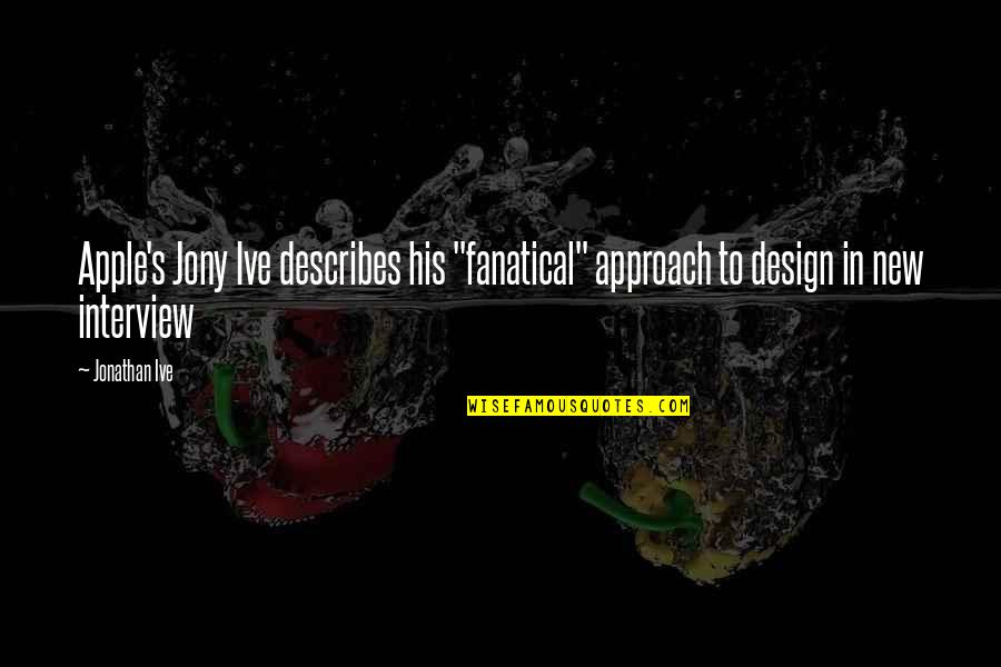 Jony Jony Quotes By Jonathan Ive: Apple's Jony Ive describes his "fanatical" approach to