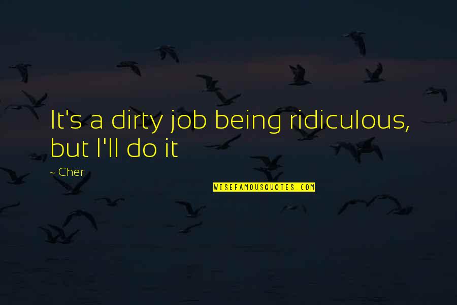 Jonylah Quotes By Cher: It's a dirty job being ridiculous, but I'll