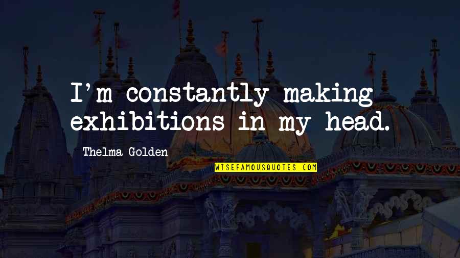 Jonze Font Quotes By Thelma Golden: I'm constantly making exhibitions in my head.