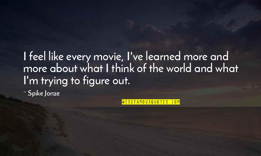 Jonze Quotes By Spike Jonze: I feel like every movie, I've learned more