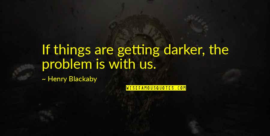 Joo Dee Quotes By Henry Blackaby: If things are getting darker, the problem is