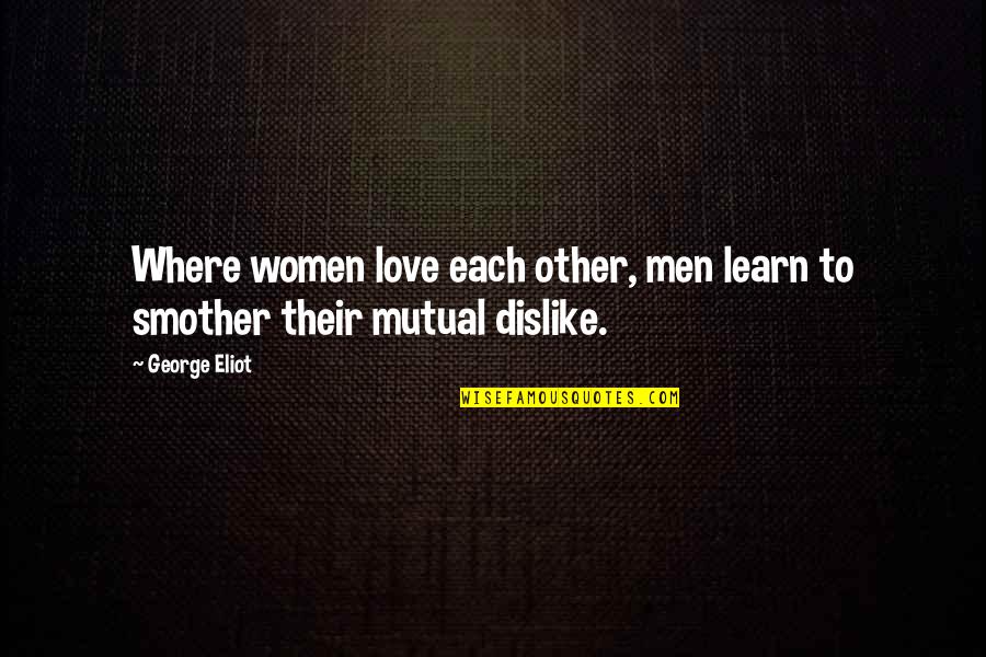 Joof Kennedy Quotes By George Eliot: Where women love each other, men learn to