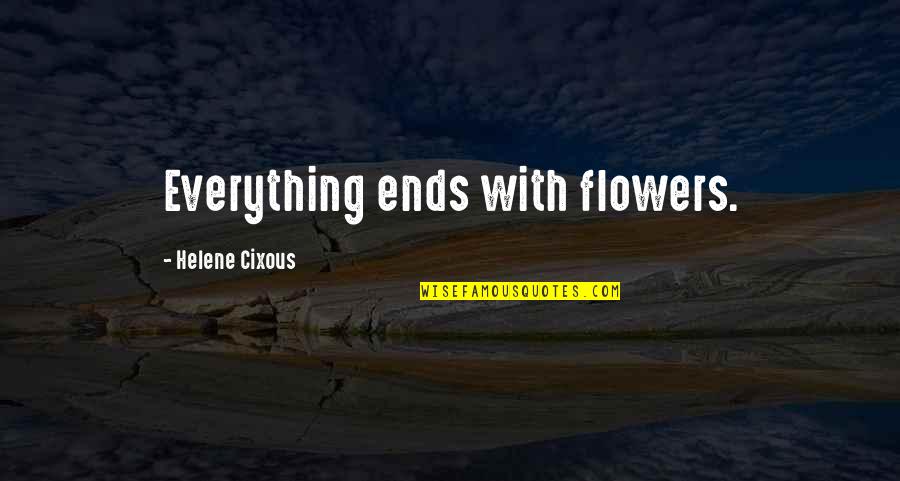 Joon Hee Quotes By Helene Cixous: Everything ends with flowers.