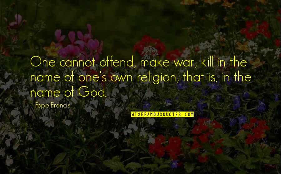 Joop Perfume Quotes By Pope Francis: One cannot offend, make war, kill in the Joop Perfume Quotes By Pope Francis: One cannot offend, make war, kill in the