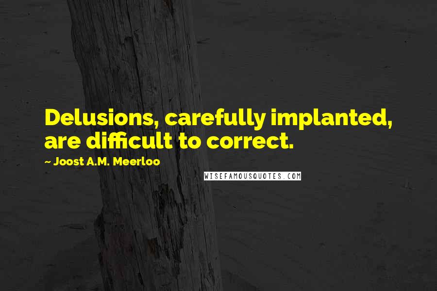 Joost A.M. Meerloo quotes: Delusions, carefully implanted, are difficult to correct.